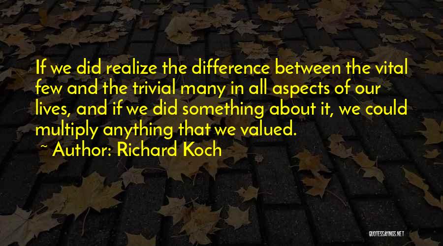 Richard Koch Quotes: If We Did Realize The Difference Between The Vital Few And The Trivial Many In All Aspects Of Our Lives,