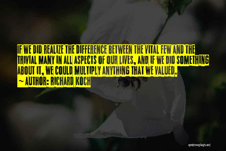 Richard Koch Quotes: If We Did Realize The Difference Between The Vital Few And The Trivial Many In All Aspects Of Our Lives,