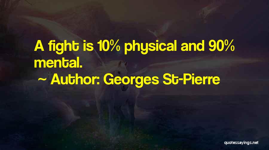 Georges St-Pierre Quotes: A Fight Is 10% Physical And 90% Mental.