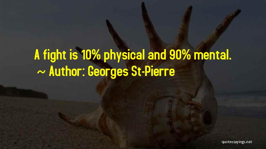 Georges St-Pierre Quotes: A Fight Is 10% Physical And 90% Mental.