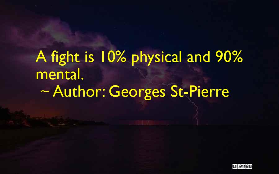 Georges St-Pierre Quotes: A Fight Is 10% Physical And 90% Mental.