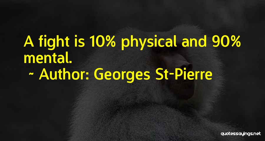 Georges St-Pierre Quotes: A Fight Is 10% Physical And 90% Mental.