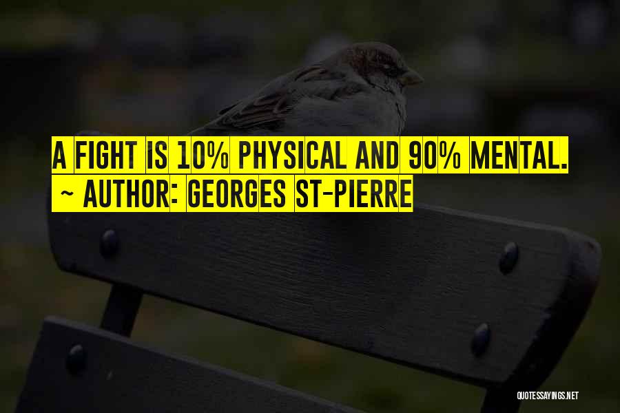 Georges St-Pierre Quotes: A Fight Is 10% Physical And 90% Mental.