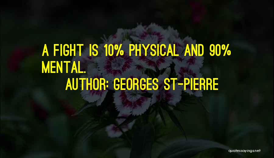 Georges St-Pierre Quotes: A Fight Is 10% Physical And 90% Mental.