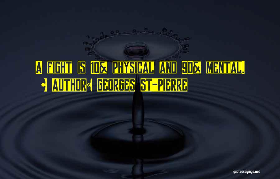 Georges St-Pierre Quotes: A Fight Is 10% Physical And 90% Mental.