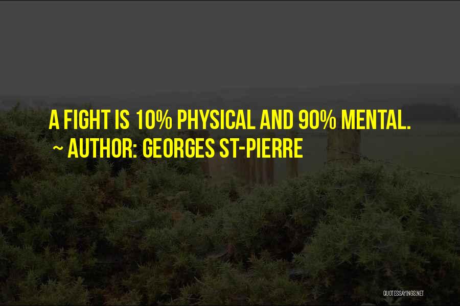 Georges St-Pierre Quotes: A Fight Is 10% Physical And 90% Mental.