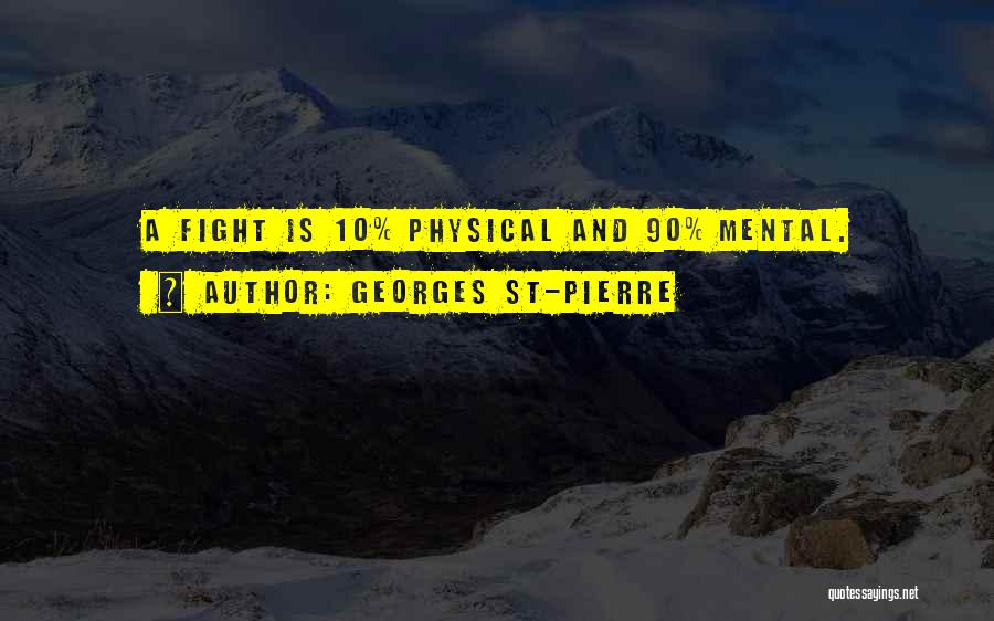 Georges St-Pierre Quotes: A Fight Is 10% Physical And 90% Mental.