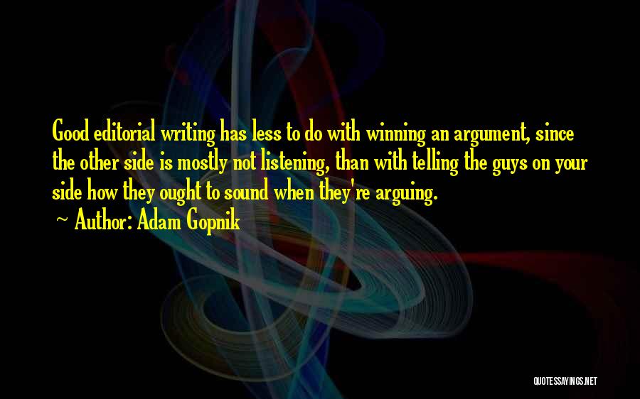 Adam Gopnik Quotes: Good Editorial Writing Has Less To Do With Winning An Argument, Since The Other Side Is Mostly Not Listening, Than