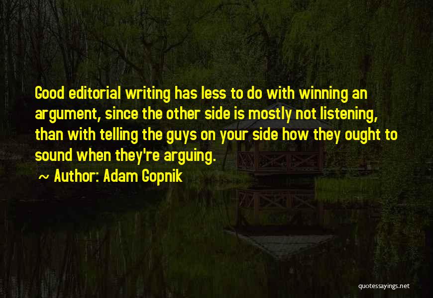 Adam Gopnik Quotes: Good Editorial Writing Has Less To Do With Winning An Argument, Since The Other Side Is Mostly Not Listening, Than