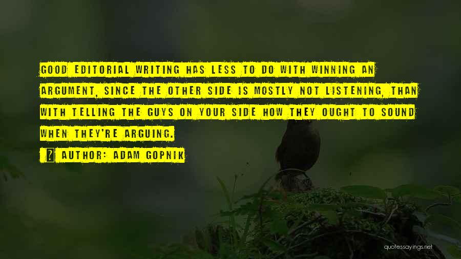 Adam Gopnik Quotes: Good Editorial Writing Has Less To Do With Winning An Argument, Since The Other Side Is Mostly Not Listening, Than