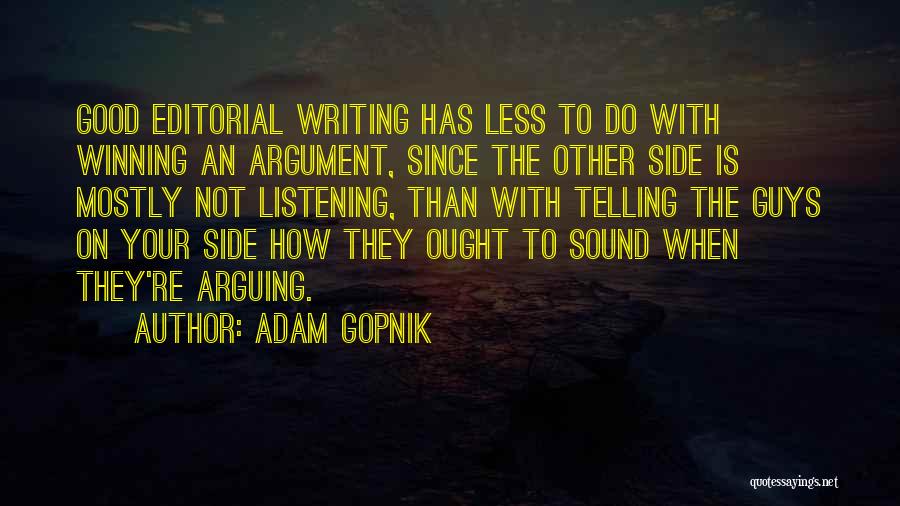 Adam Gopnik Quotes: Good Editorial Writing Has Less To Do With Winning An Argument, Since The Other Side Is Mostly Not Listening, Than