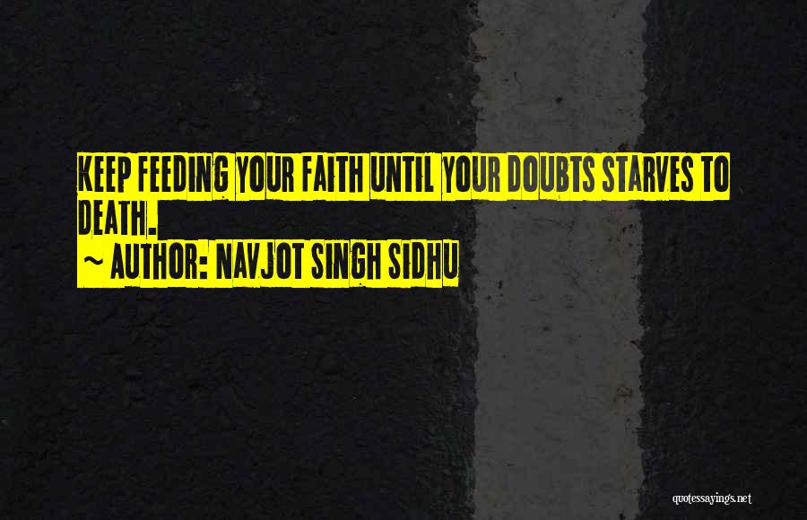 Navjot Singh Sidhu Quotes: Keep Feeding Your Faith Until Your Doubts Starves To Death.