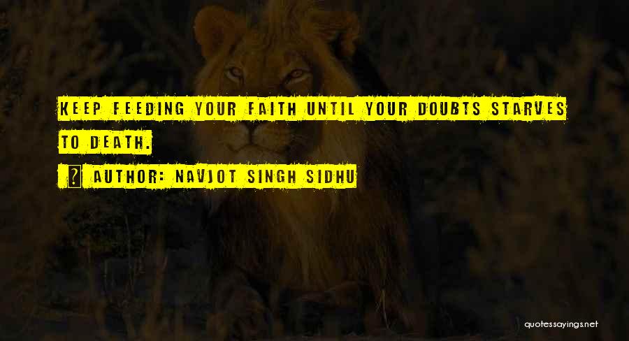 Navjot Singh Sidhu Quotes: Keep Feeding Your Faith Until Your Doubts Starves To Death.