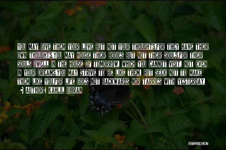Kahlil Gibran Quotes: You May Give Them Your Love But Not Your Thoughts,for They Have Their Own Thoughts.you May House Their Bodies But