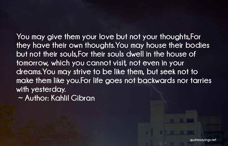 Kahlil Gibran Quotes: You May Give Them Your Love But Not Your Thoughts,for They Have Their Own Thoughts.you May House Their Bodies But