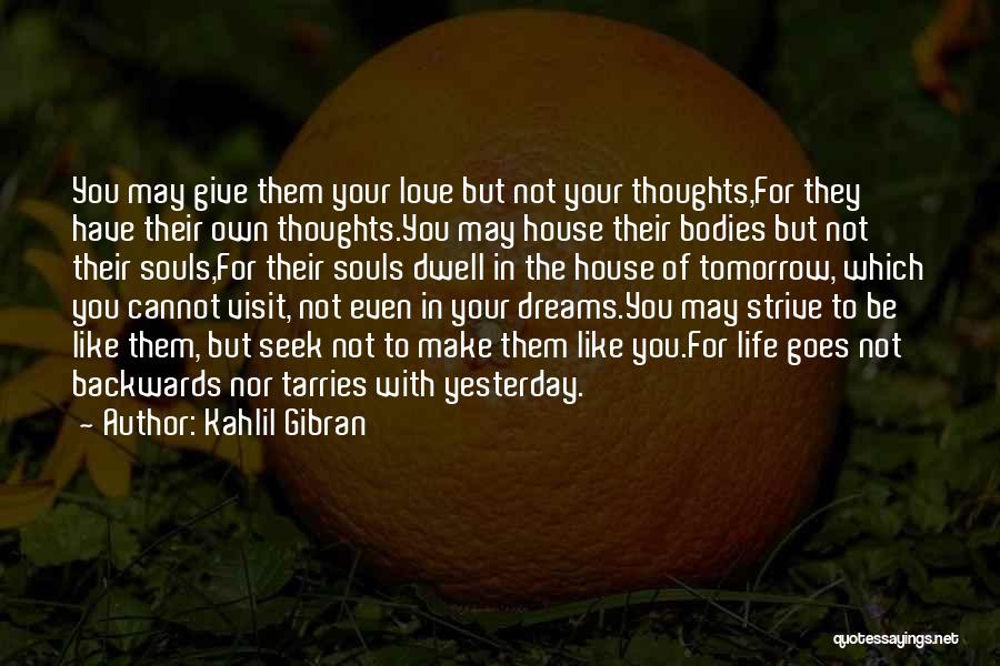 Kahlil Gibran Quotes: You May Give Them Your Love But Not Your Thoughts,for They Have Their Own Thoughts.you May House Their Bodies But