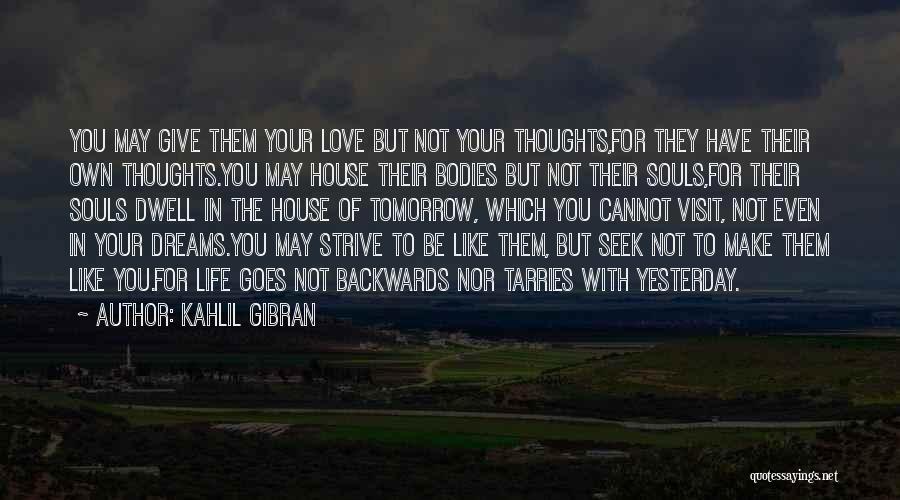 Kahlil Gibran Quotes: You May Give Them Your Love But Not Your Thoughts,for They Have Their Own Thoughts.you May House Their Bodies But