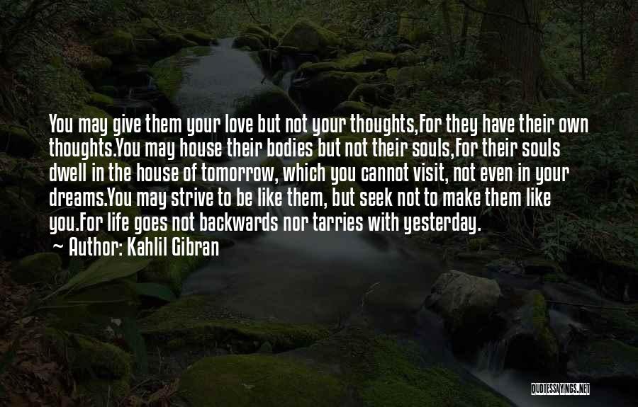 Kahlil Gibran Quotes: You May Give Them Your Love But Not Your Thoughts,for They Have Their Own Thoughts.you May House Their Bodies But