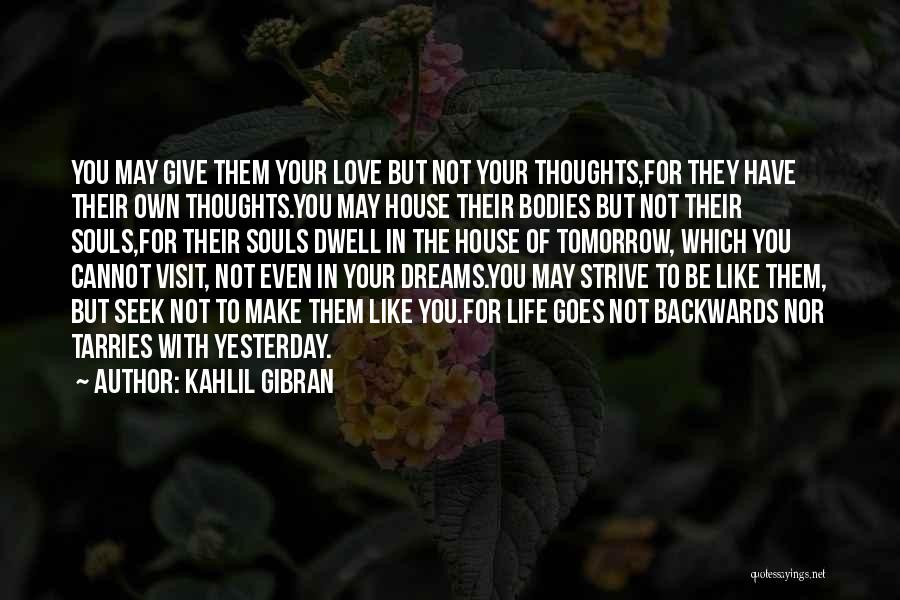 Kahlil Gibran Quotes: You May Give Them Your Love But Not Your Thoughts,for They Have Their Own Thoughts.you May House Their Bodies But