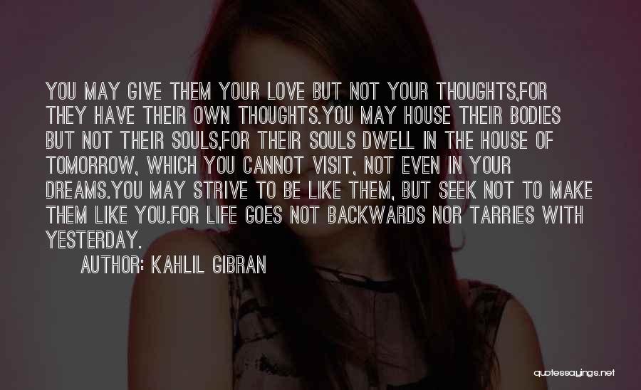 Kahlil Gibran Quotes: You May Give Them Your Love But Not Your Thoughts,for They Have Their Own Thoughts.you May House Their Bodies But