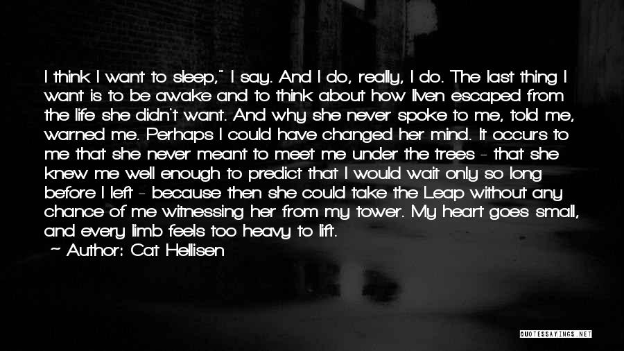 Cat Hellisen Quotes: I Think I Want To Sleep, I Say. And I Do, Really, I Do. The Last Thing I Want Is