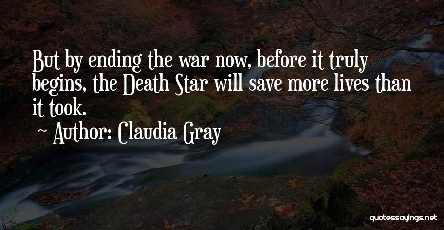 Claudia Gray Quotes: But By Ending The War Now, Before It Truly Begins, The Death Star Will Save More Lives Than It Took.