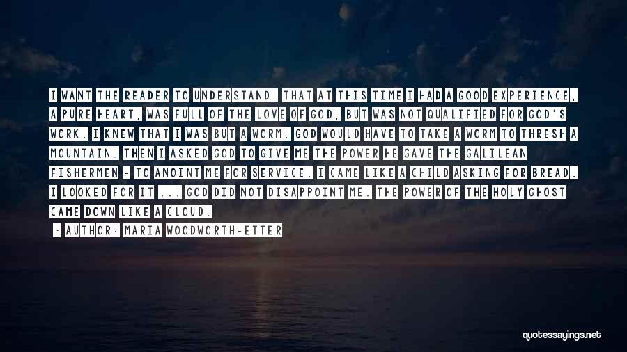 Maria Woodworth-Etter Quotes: I Want The Reader To Understand, That At This Time I Had A Good Experience, A Pure Heart, Was Full