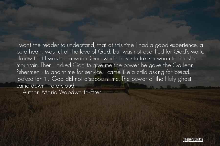 Maria Woodworth-Etter Quotes: I Want The Reader To Understand, That At This Time I Had A Good Experience, A Pure Heart, Was Full