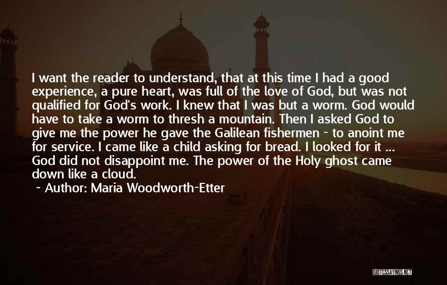 Maria Woodworth-Etter Quotes: I Want The Reader To Understand, That At This Time I Had A Good Experience, A Pure Heart, Was Full