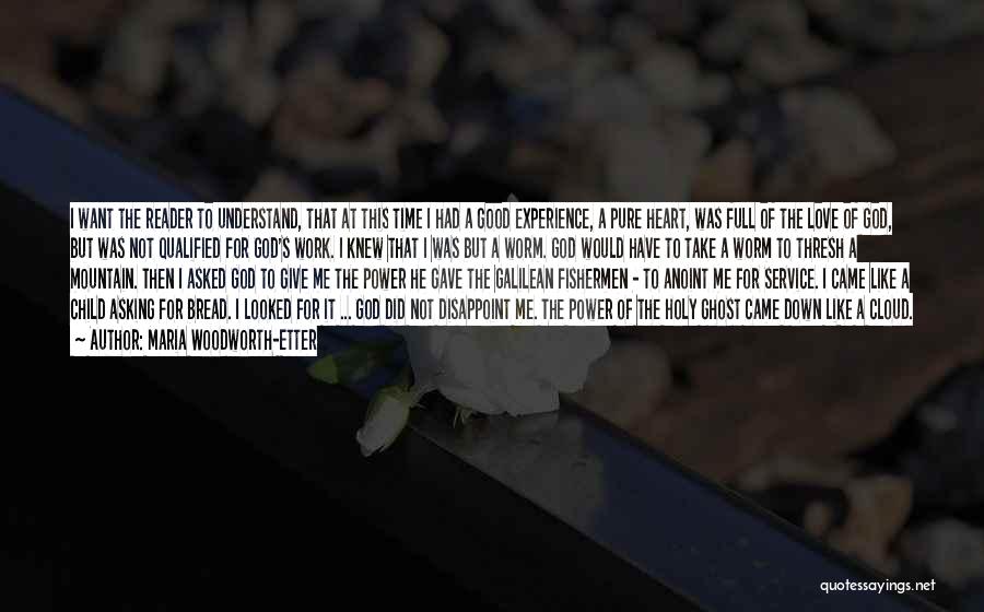 Maria Woodworth-Etter Quotes: I Want The Reader To Understand, That At This Time I Had A Good Experience, A Pure Heart, Was Full