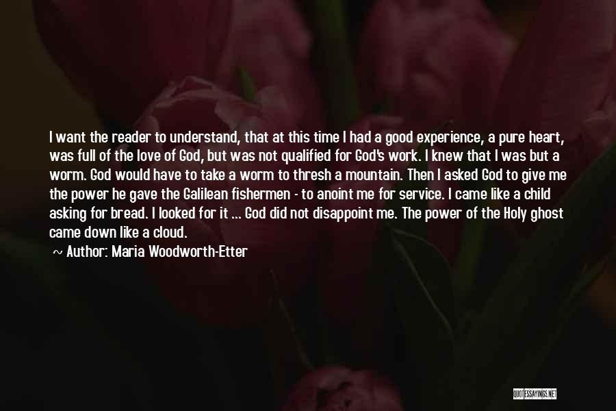 Maria Woodworth-Etter Quotes: I Want The Reader To Understand, That At This Time I Had A Good Experience, A Pure Heart, Was Full