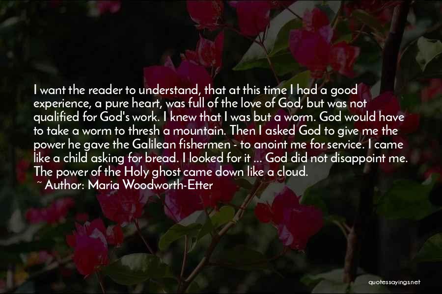 Maria Woodworth-Etter Quotes: I Want The Reader To Understand, That At This Time I Had A Good Experience, A Pure Heart, Was Full