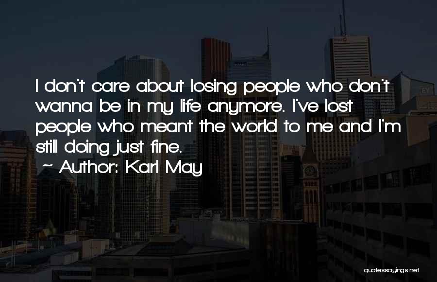 Karl May Quotes: I Don't Care About Losing People Who Don't Wanna Be In My Life Anymore. I've Lost People Who Meant The