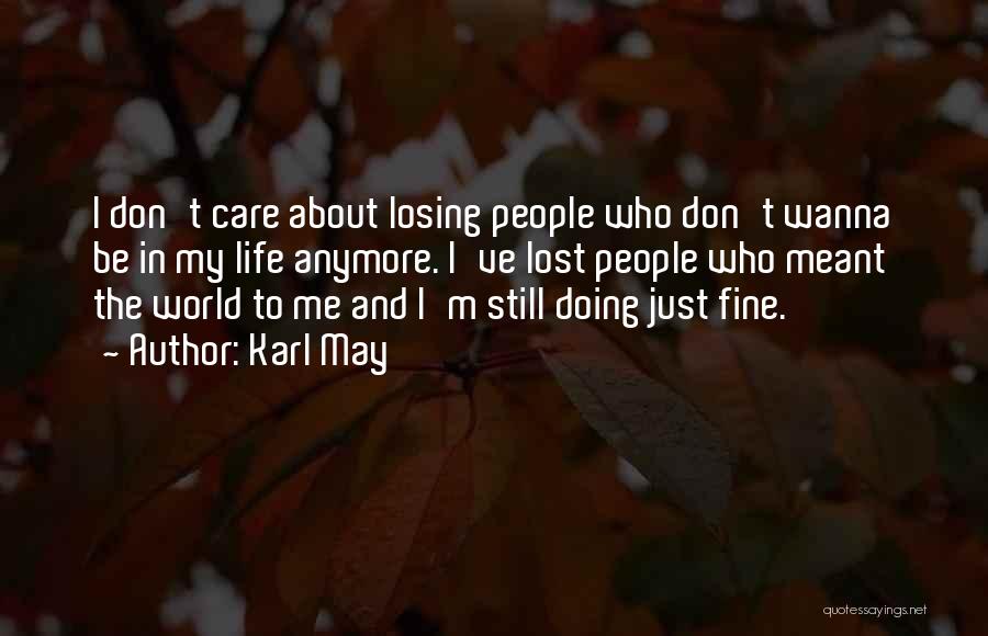 Karl May Quotes: I Don't Care About Losing People Who Don't Wanna Be In My Life Anymore. I've Lost People Who Meant The