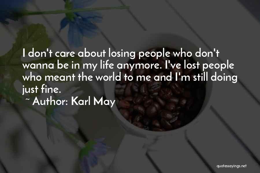 Karl May Quotes: I Don't Care About Losing People Who Don't Wanna Be In My Life Anymore. I've Lost People Who Meant The