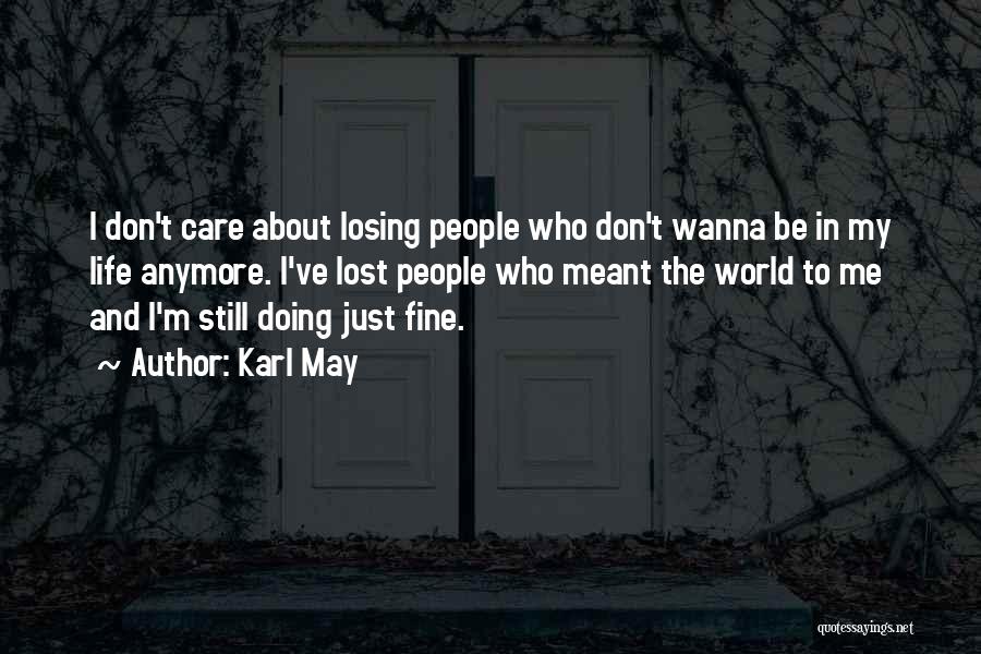 Karl May Quotes: I Don't Care About Losing People Who Don't Wanna Be In My Life Anymore. I've Lost People Who Meant The