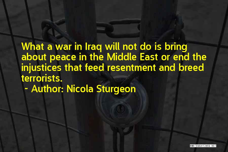 Nicola Sturgeon Quotes: What A War In Iraq Will Not Do Is Bring About Peace In The Middle East Or End The Injustices