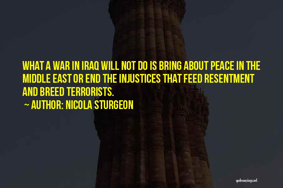 Nicola Sturgeon Quotes: What A War In Iraq Will Not Do Is Bring About Peace In The Middle East Or End The Injustices