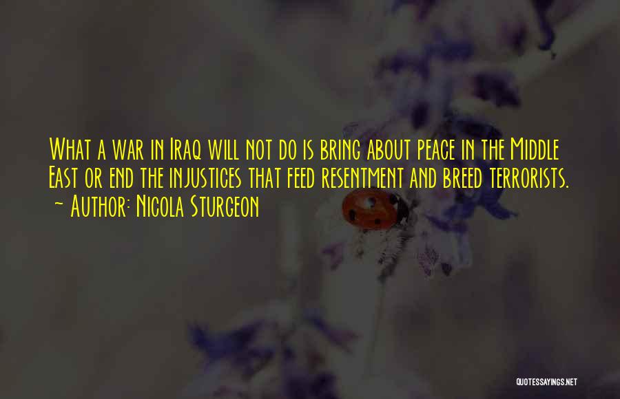 Nicola Sturgeon Quotes: What A War In Iraq Will Not Do Is Bring About Peace In The Middle East Or End The Injustices