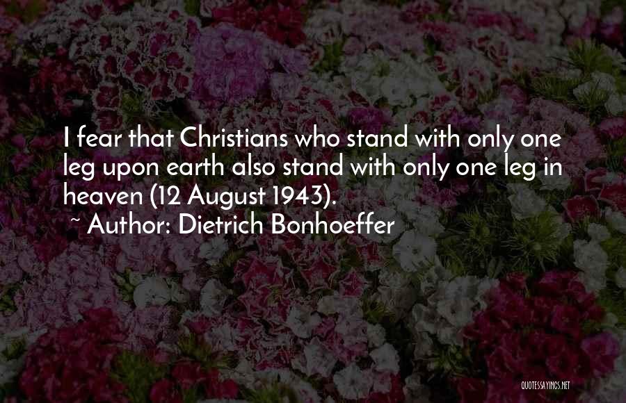 Dietrich Bonhoeffer Quotes: I Fear That Christians Who Stand With Only One Leg Upon Earth Also Stand With Only One Leg In Heaven