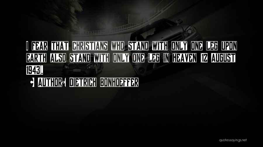 Dietrich Bonhoeffer Quotes: I Fear That Christians Who Stand With Only One Leg Upon Earth Also Stand With Only One Leg In Heaven