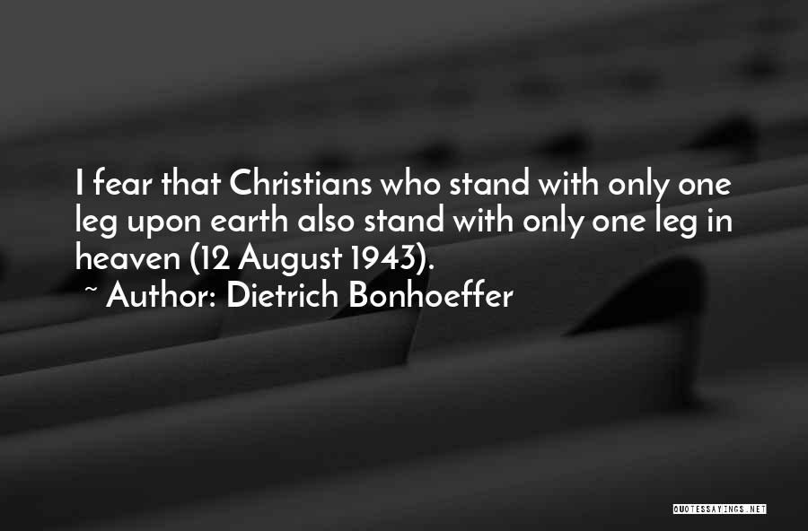 Dietrich Bonhoeffer Quotes: I Fear That Christians Who Stand With Only One Leg Upon Earth Also Stand With Only One Leg In Heaven