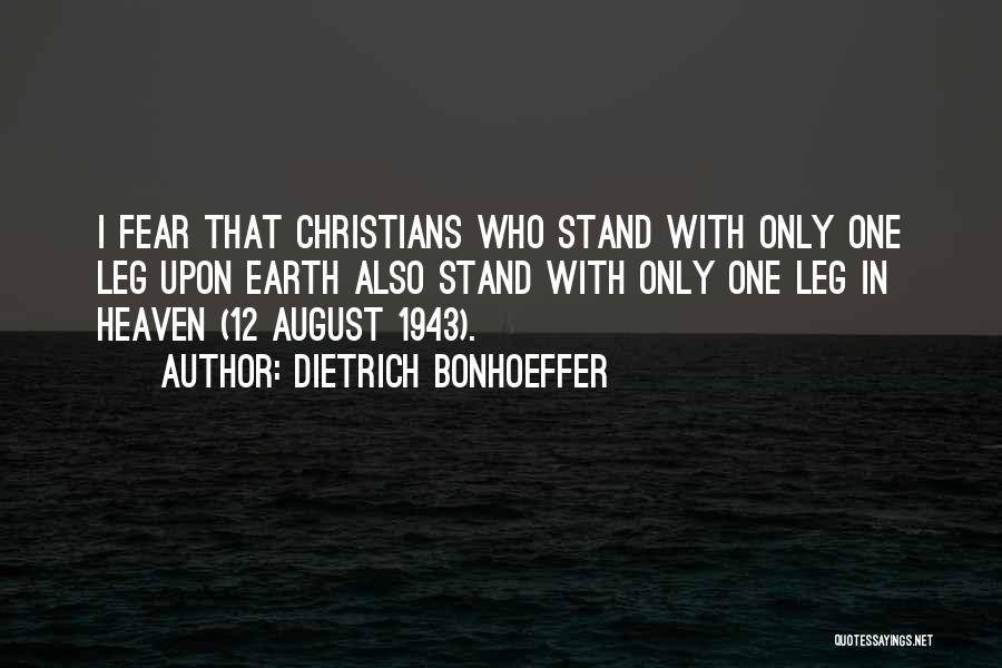 Dietrich Bonhoeffer Quotes: I Fear That Christians Who Stand With Only One Leg Upon Earth Also Stand With Only One Leg In Heaven