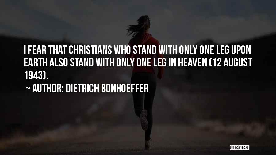 Dietrich Bonhoeffer Quotes: I Fear That Christians Who Stand With Only One Leg Upon Earth Also Stand With Only One Leg In Heaven