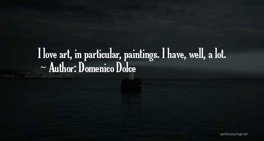 Domenico Dolce Quotes: I Love Art, In Particular, Paintings. I Have, Well, A Lot.