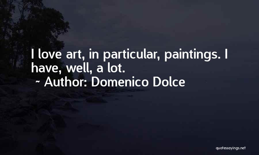 Domenico Dolce Quotes: I Love Art, In Particular, Paintings. I Have, Well, A Lot.