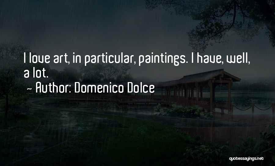 Domenico Dolce Quotes: I Love Art, In Particular, Paintings. I Have, Well, A Lot.