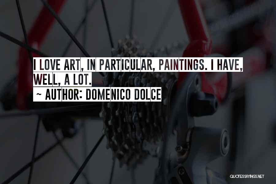 Domenico Dolce Quotes: I Love Art, In Particular, Paintings. I Have, Well, A Lot.