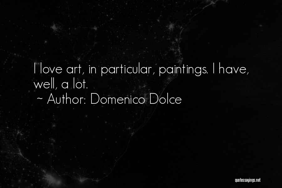 Domenico Dolce Quotes: I Love Art, In Particular, Paintings. I Have, Well, A Lot.