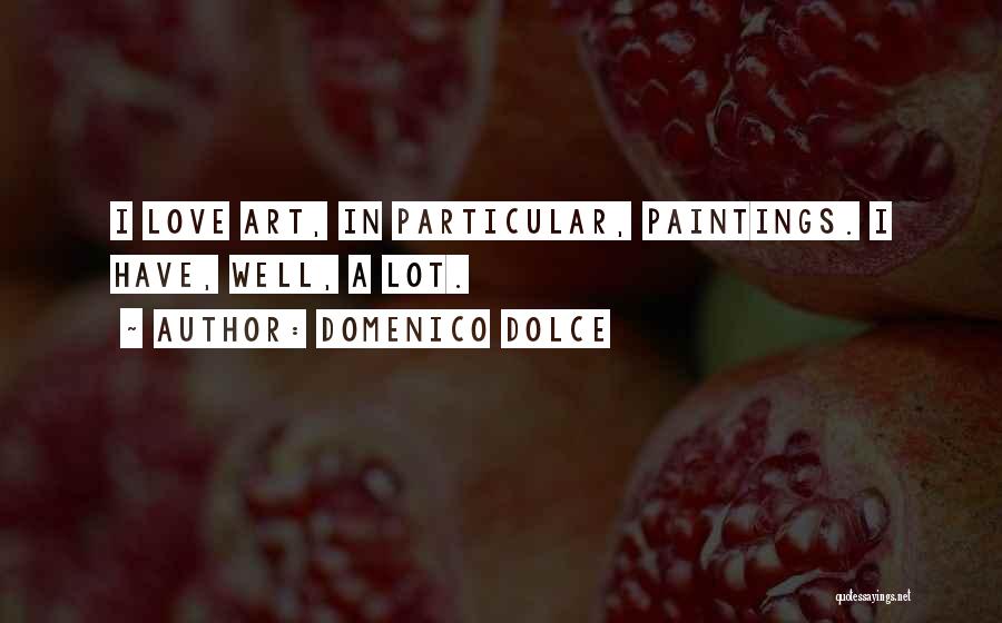 Domenico Dolce Quotes: I Love Art, In Particular, Paintings. I Have, Well, A Lot.